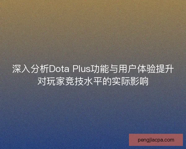 深入分析Dota Plus功能与用户体验提升对玩家竞技水平的实际影响