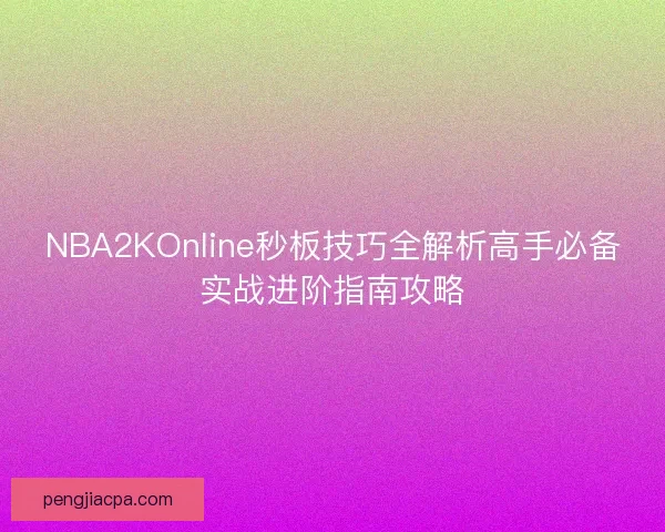NBA2KOnline秒板技巧全解析高手必备实战进阶指南攻略