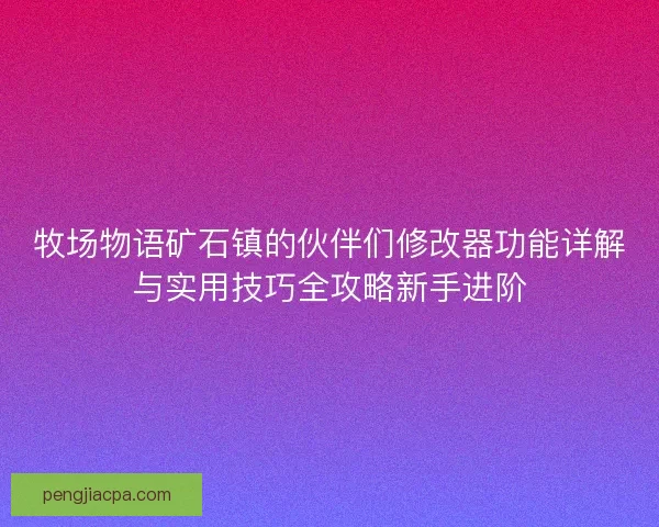 牧场物语矿石镇的伙伴们修改器功能详解与实用技巧全攻略新手进阶